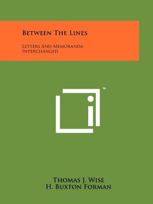 Between the Lines: Letters and Memoranda Interchanged - Wise, Thomas J, and Forman, H Buxton, and Pforzheimer, Carl H (Foreword by)