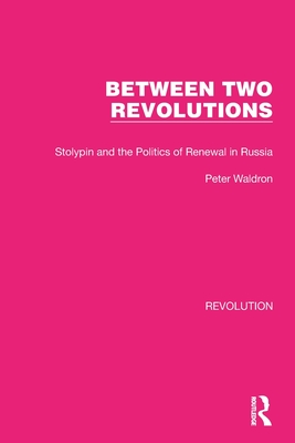 Between Two Revolutions: Stolypin and the Politics of Renewal in Russia - Waldron, Peter