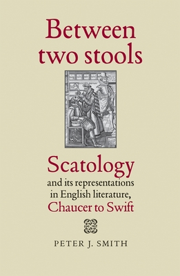Between Two Stools: Scatology and Its Representations in English Literature, Chaucer to Swift - Smith, Peter J