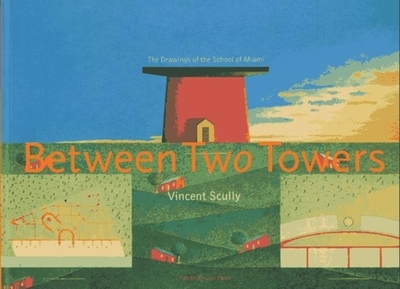 Between Two Towers: The Drawings of the School of Miami - Scully, Vincent, and Hernandez, Jorge, and Lynn, Catherine