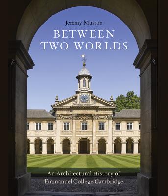 Between Two Worlds: An Architectural History of Emmanuel College, Cambridge - Musson, Jeremy