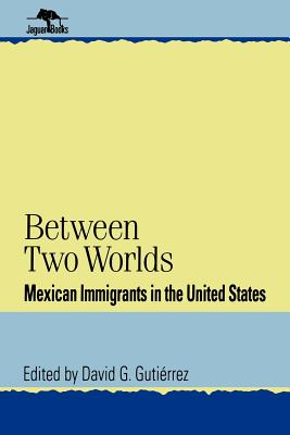 Between Two Worlds: Mexican Immigrants in the United States - Gutierrez, David G (Editor), and Gutizrrez, David G, and Guti-Rrez, David G