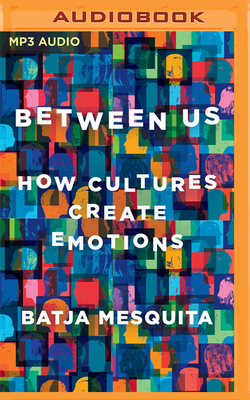 Between Us: How Cultures Create Emotions - Mesquita, Batja, and Aaseng, Mikhaila (Read by)