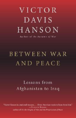 Between War and Peace: Lessons from Afghanistan to Iraq - Hanson, Victor Davis