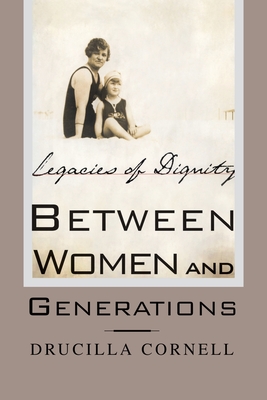 Between Women and Generations: Legacies of Dignity - Cornell, Drucilla