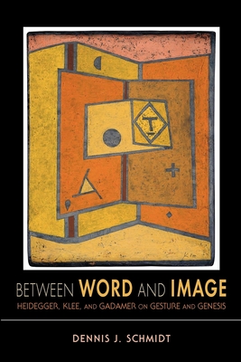 Between Word and Image: Heidegger, Klee, and Gadamer on Gesture and Genesis - Schmidt, Dennis J