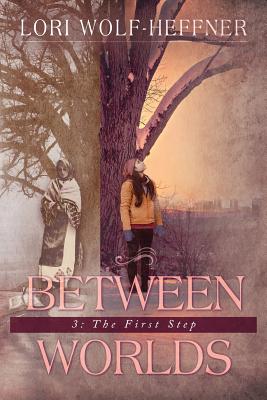 Between Worlds 3: The First Step - Wolf-Heffner, Lori, and Wright, Heather (Consultant editor), and Fish, Susan (Editor)