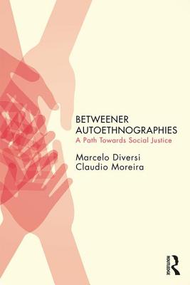 Betweener Autoethnographies: A Path Towards Social Justice - Diversi, Marcelo, and Moreira, Claudio