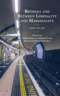 Betwixt and Between Liminality and Marginality: Mind the Gap - Hadromi-Allouche, Zohar (Editor), and MacKay, Michael Hubbard (Editor), and Brittenden, Patrick (Contributions by)