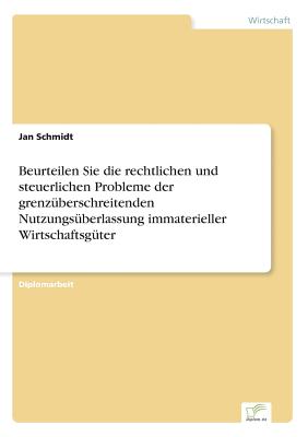 Beurteilen Sie die rechtlichen und steuerlichen Probleme der grenzberschreitenden Nutzungsberlassung immaterieller Wirtschaftsgter - Schmidt, Jan