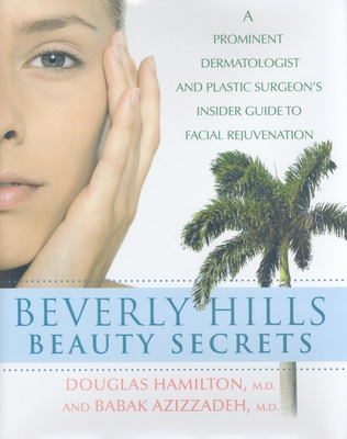 Beverly Hills Beauty Secrets: A Prominent Dermatologist and Plastic Surgeon's Insider Guide to Facial Rejuvenation - Hamilton, Douglas, Dr., and Azizzadeh, Babak, MD, Facs