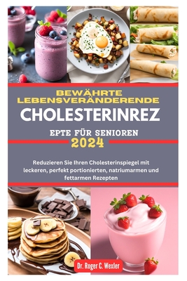 Bew?hrte Lebensver?nderende Cholesterinrezepte F?r Senioren: Reduzieren Sie Ihren Cholesterinspiegel mit leckeren, perfekt portionierten, natriumarmen und fettarmen Rezepten - Wexler, Roger, Dr.