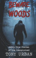 Beware of the Woods Part II: Scary True Stories of the Unexplained