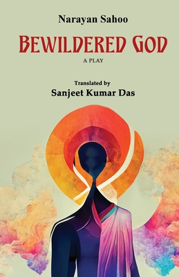 Bewildered God - Sahoo, Narayan, and Das, Sanjeet Kumar (Translated by)