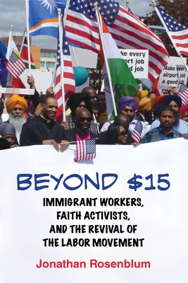 Beyond $15: Immigrant Workers, Faith Activists, and the Revival of the Labor Movement - Rosenblum, Jonathan