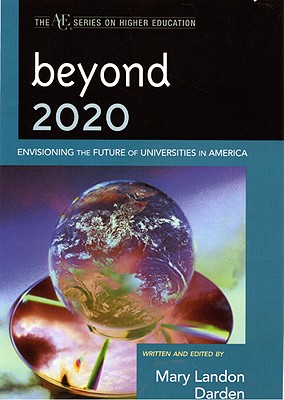 Beyond 2020: Envisioning the Future of Universities in America - Darden, Mary Landon (Editor), and Astin, Alexander W (Contributions by), and Astin, Helen (Contributions by)