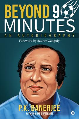 Beyond 90 Minutes: An Autobiography - Anirban Chatterjee, and P K Banerjee