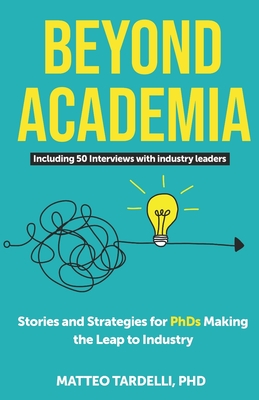 Beyond Academia: Stories and Strategies for PhDs Making the Leap to Industry - Tardelli, Matteo