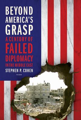Beyond America's Grasp: A Century of Failed Diplomacy in the Middle East - Cohen, Stephen P, PhD