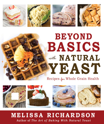 Beyond Basics with Natural Yeast: Recipes for Whole Grain Health - Richardson, Melissa