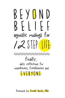 Beyond Belief: Agnostic Musings for 12 Step Life: finally, a daily reflection book for nonbelievers, freethinkers and everyone - Kurtz, Ernest, PhD (Foreword by), and Chester, Amelia (Editor), and Eyolfson Cadham, Joana Inga (Editor)