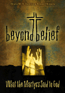 Beyond Belief: What the Martyrs Said to God - Arnold, Duane W H, PH.D., and Hudson, Robert, and L'Engle, Madeleine (Afterword by)