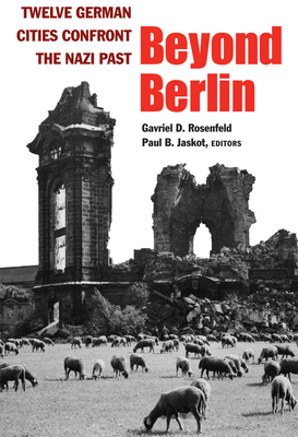 Beyond Berlin: Twelve German Cities Confront the Nazi Past - Rosenfeld, Gavriel D (Editor), and Jaskot, Paul B (Editor)