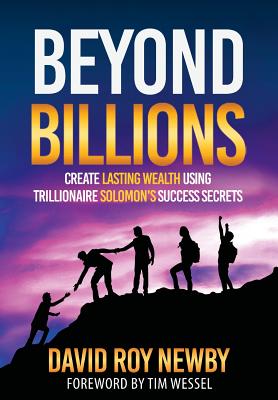 Beyond Billions: Create Lasting Wealth Using Trillionaire Solomon's Success Secrets - Newby, David Roy, and Wessel, Tim (Foreword by)