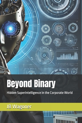 Beyond Binary: Hidden Superintelligence in the Corporate World - Xes, Dr., and Wagoner, Jb