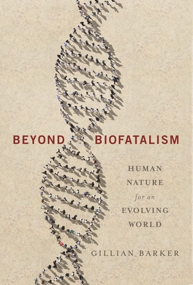Beyond Biofatalism: Human Nature for an Evolving World - Barker, Gillian