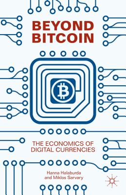 Beyond Bitcoin: The Economics of Digital Currencies - Halaburda, Hanna, and Sarvary, Miklos