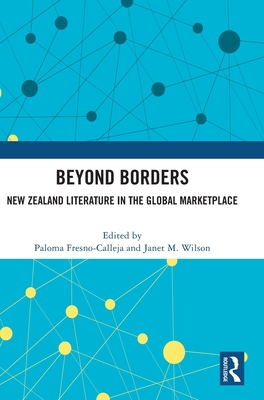 Beyond Borders: New Zealand Literature in the Global Marketplace - Fresno-Calleja, Paloma (Editor), and Wilson, Janet M (Editor)