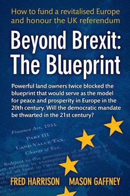 Beyond Brexit: The Blueprint - Harrison, Fred, and Gaffney, Mason, PH.D.