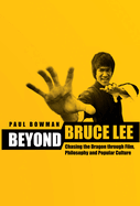 Beyond Bruce Lee: Chasing the Dragon Through Film, Philosophy and Popular Culture