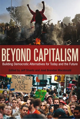 Beyond Capitalism: Building Democratic Alternatives for Today and the Future - Shantz, Jeff, Dr. (Editor), and Macdonald, Jos Brendan, Dr. (Editor)