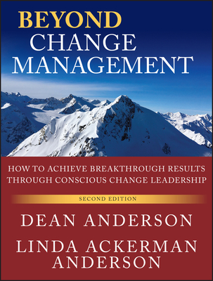 Beyond Change Management: How to Achieve Breakthrough Results Through Conscious Change Leadership - Anderson, Dean, and Anderson, Linda Ackerman