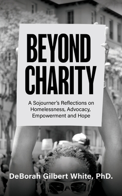 Beyond Charity: A Sojourner's Reflections on Homelessness, Advocacy, Empowerment and Hope - White, Deborah Gilbert