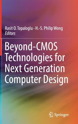 Beyond-CMOS Technologies for Next Generation Computer Design - Topaloglu, Rasit O (Editor), and Wong, H -S Philip (Editor)