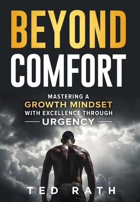 Beyond Comfort: Mastering a Growth Mindset with Excellence Through Urgency - Rath, Ted