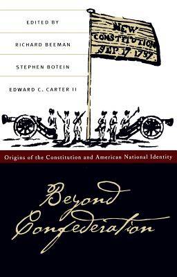 Beyond Confederation: Origins of the Constitution and American National Identity - Beeman, Richard (Editor), and Botein, Stephen (Editor), and Carter, Edward C (Editor)