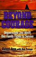 Beyond Courage: Shipwrecked and Adrift: One Family Fights to Survive - Aros, Robert, and Ternan, Rob, and Buchanan, Paul (Editor)