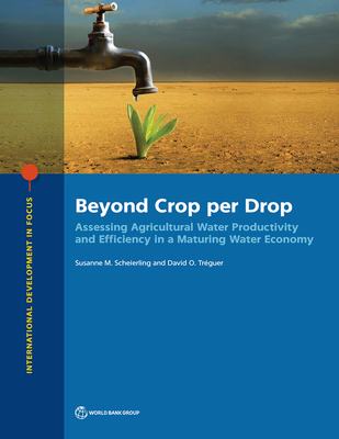 Beyond Crop Per Drop: Assessing Agricultural Water Productivity and Efficiency in a Maturing Water Economy - Scheierling, Susanne M., and Trguer, David O.