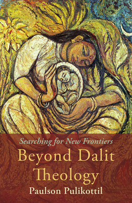 Beyond Dalit Theology: Searching for New Frontiers - Pulikottil, Paulson