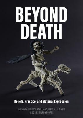 Beyond Death: Beliefs, Practice, and Material Expression - Williams, Patrick Ryan (Editor), and Feinman, Gary M. (Editor), and Ynon, Luis A. Muro (Editor)