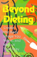 Beyond Dieting: Create the Body Image You Want and Keep It That Way
