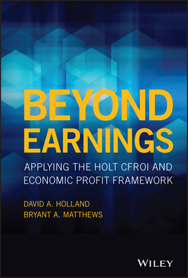Beyond Earnings: Applying the Holt Cfroi and Economic Profit Framework - Holland, David A, and Matthews, Bryant A