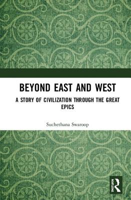 Beyond East and West: A Story of Civilization through the Great Epics - Swaroop, Suchethana