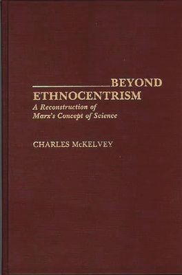 Beyond Ethnocentrism: A Reconstruction of Marx's Concept of Science - McKelvey, Charles