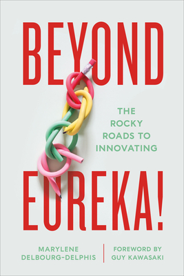 Beyond Eureka!: The Rocky Roads to Innovating - Delbourg-Delphis, Marylene, and Kawasaki, Guy (Foreword by)