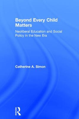 Beyond Every Child Matters: Neoliberal Education and Social Policy in the new era - Simon, Catherine